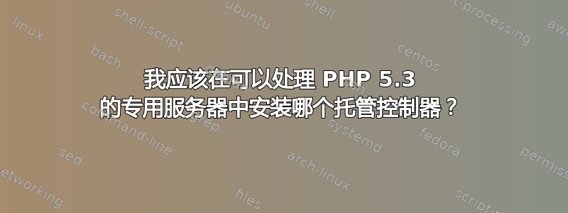 我应该在可以处理 PHP 5.3 的专用服务器中安装哪个托管控制器？