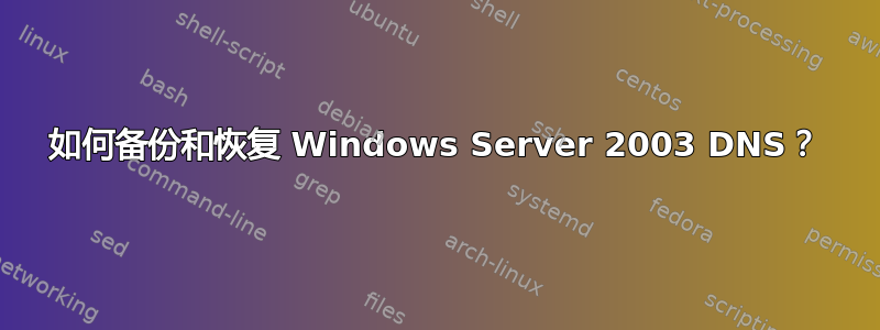 如何备份和恢复 Windows Server 2003 DNS？