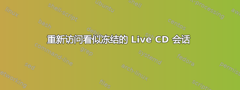 重新访问看似冻结的 Live CD 会话