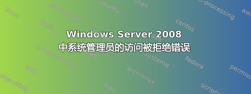 Windows Server 2008 中系统管理员的访问被拒绝错误