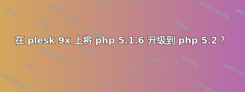 在 plesk 9x 上将 php 5.1.6 升级到 php 5.2？