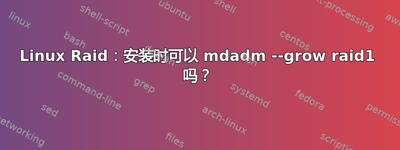 Linux Raid：安装时可以 mdadm --grow raid1 吗？