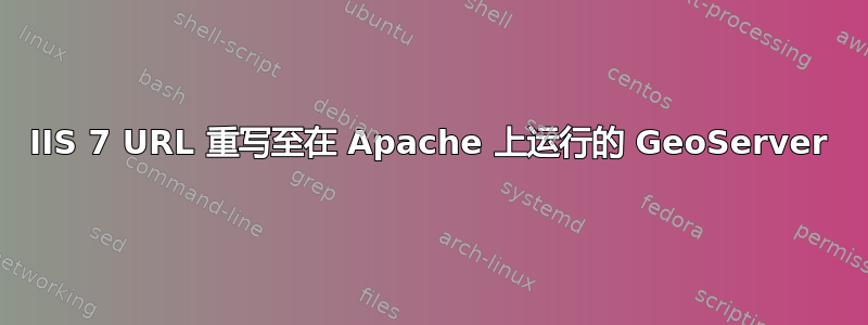 IIS 7 URL 重写至在 Apache 上运行的 GeoServer