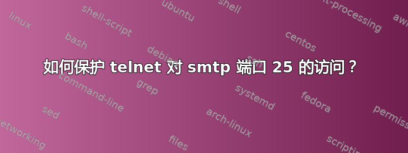 如何保护 telnet 对 smtp 端口 25 的访问？