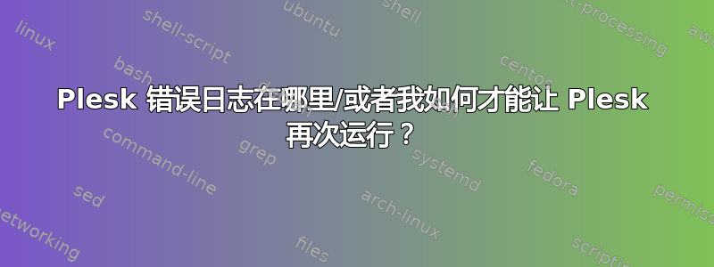 Plesk 错误日志在哪里/或者我如何才能让 Plesk 再次运行？