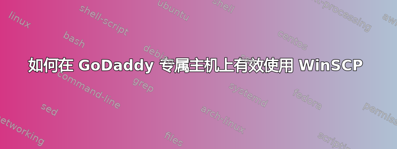 如何在 GoDaddy 专属主机上有效使用 WinSCP