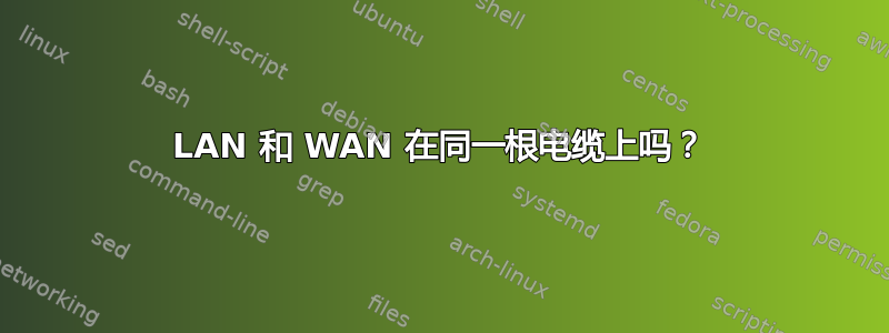 LAN 和 WAN 在同一根电缆上吗？