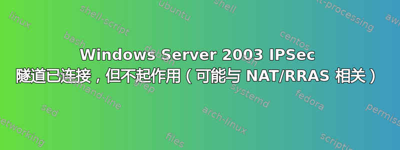 Windows Server 2003 IPSec 隧道已连接，但不起作用（可能与 NAT/RRAS 相关）