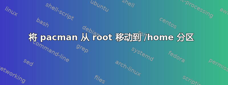 将 pacman 从 root 移动到 /home 分区 