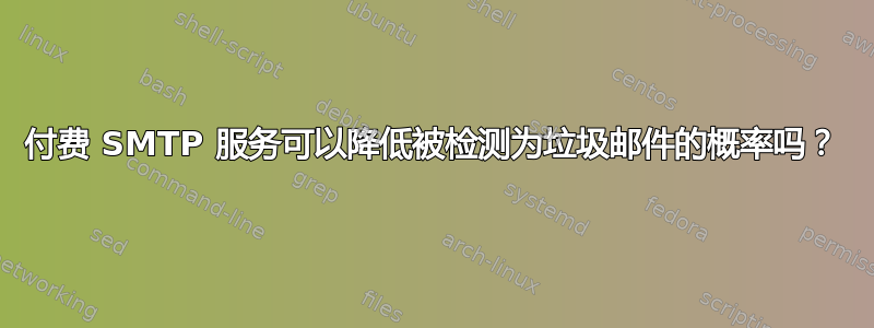 付费 SMTP 服务可以降低被检测为垃圾邮件的概率吗？