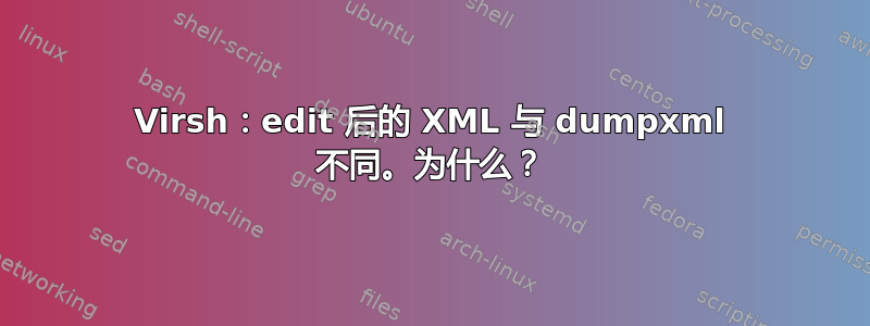 Virsh：edit 后的 XML 与 dumpxml 不同。为什么？