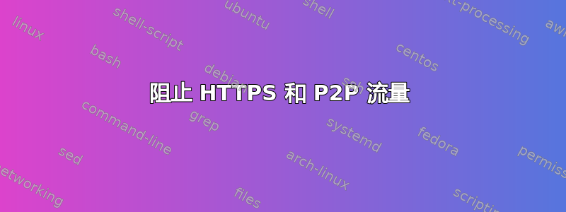 阻止 HTTPS 和 P2P 流量