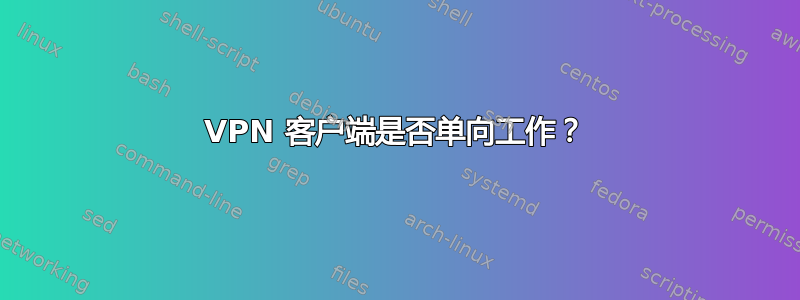 VPN 客户端是否单向工作？