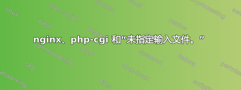 nginx、php-cgi 和“未指定输入文件。”