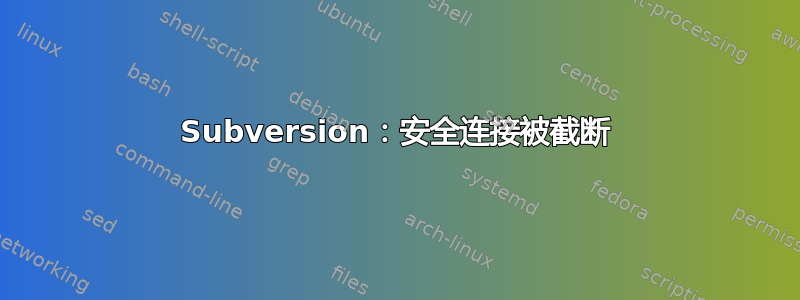 Subversion：安全连接被截断