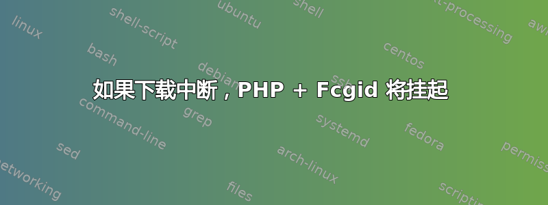 如果下载中断，PHP + Fcgid 将挂起