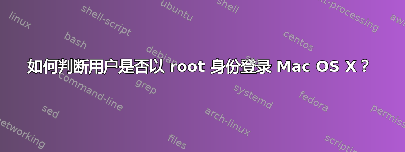 如何判断用户是否以 root 身份登录 Mac OS X？