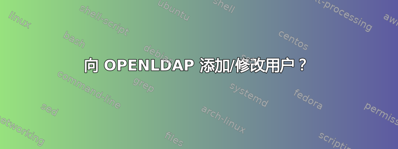 向 OPENLDAP 添加/修改用户？