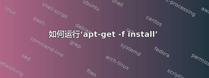 如何运行‘apt-get -f install’