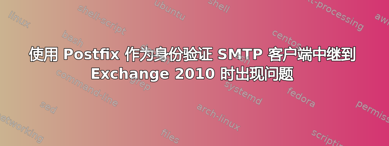 使用 Postfix 作为身份验证 SMTP 客户端中继到 Exchange 2010 时出现问题