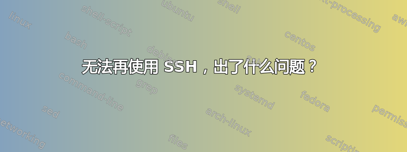 无法再使用 SSH，出了什么问题？