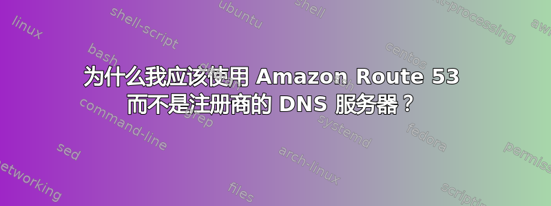 为什么我应该使用 Amazon Route 53 而不是注册商的 DNS 服务器？