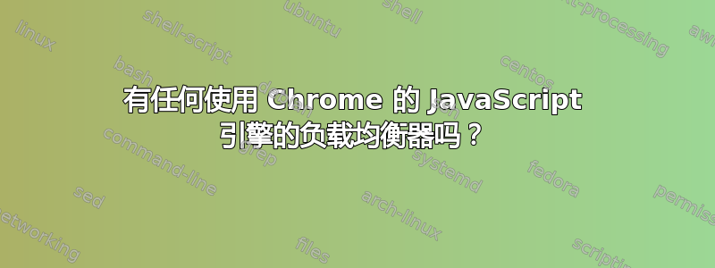 有任何使用 Chrome 的 JavaScript 引擎的负载均衡器吗？