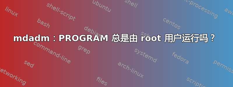 mdadm：PROGRAM 总是由 root 用户运行吗？