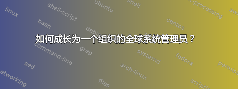 如何成长为一个组织的全球系统管理员？ 