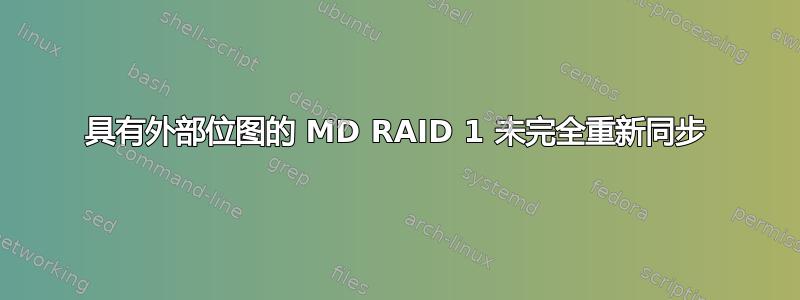 具有外部位图的 MD RAID 1 未完全重新同步