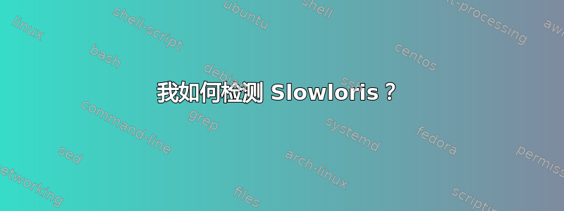 我如何检测 Slowloris？