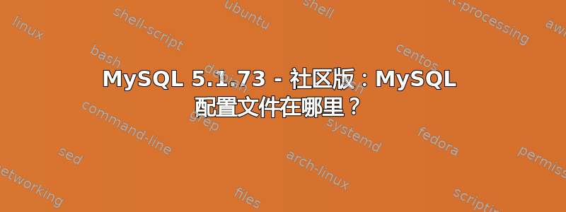 MySQL 5.1.73 - 社区版：MySQL 配置文件在哪里？