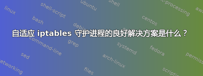 自适应 iptables 守护进程的良好解决方案是什么？