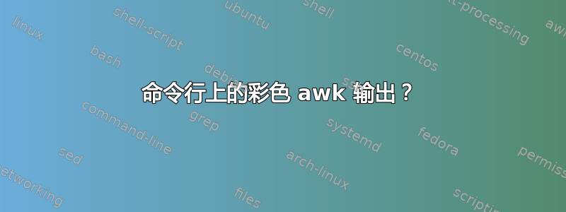 命令行上的彩色 awk 输出？