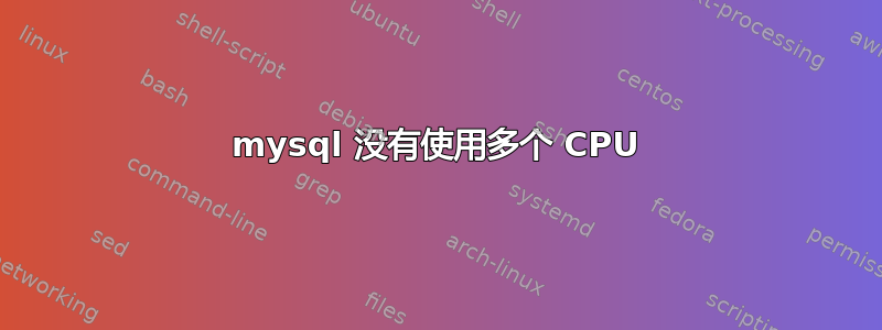 mysql 没有使用多个 CPU