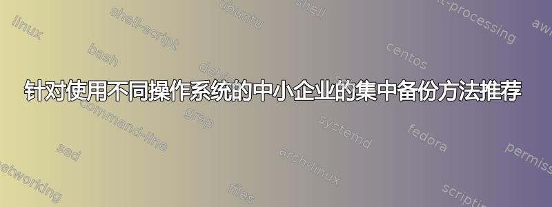 针对使用不同操作系统的中小企业的集中备份方法推荐