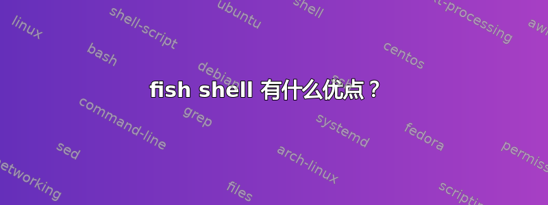 fish shell 有什么优点？ 