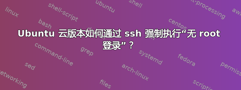 Ubuntu 云版本如何通过 ssh 强制执行“无 root 登录”？