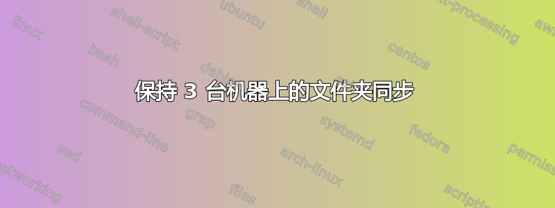 保持 3 台机器上的文件夹同步