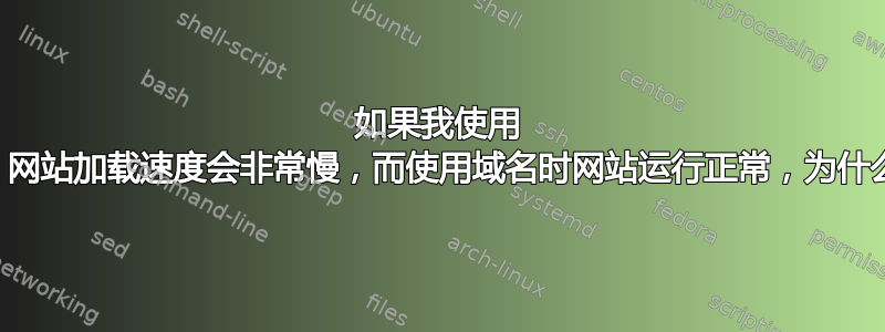 如果我使用 IP，网站加载速度会非常慢，而使用域名时网站运行正常，为什么？