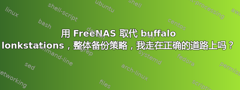 用 FreeNAS 取代 buffalo lonkstations，整体备份策略，我走在正确的道路上吗？