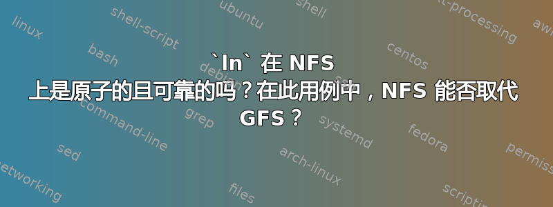 `ln` 在 NFS 上是原子的且可靠的吗？在此用例中，NFS 能否取代 GFS？