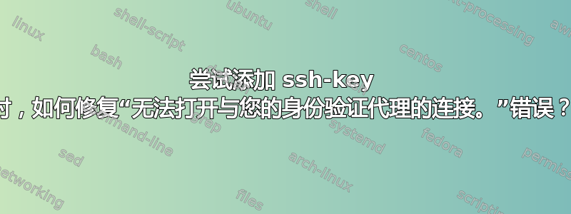 尝试添加 ssh-key 时，如何修复“无法打开与您的身份验证代理的连接。”错误？