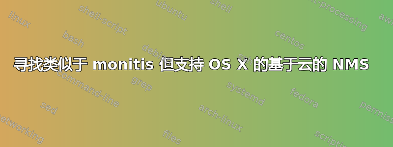 寻找类似于 monitis 但支持 OS X 的基于云的 NMS 