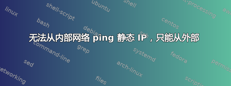 无法从内部网络 ping 静态 IP，只能从外部