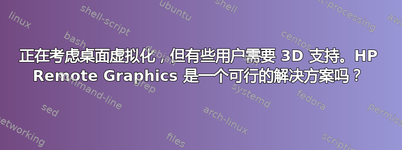 正在考虑桌面虚拟化，但有些用户需要 3D 支持。HP Remote Graphics 是一个可行的解决方案吗？