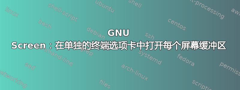 GNU Screen：在单独的终端选项卡中打开每个屏幕缓冲区