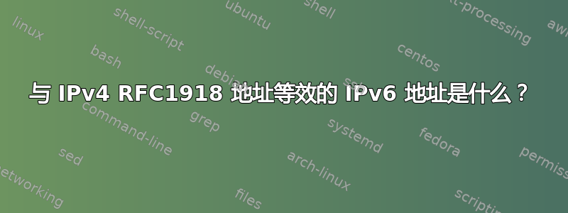 与 IPv4 RFC1918 地址等效的 IPv6 地址是什么？