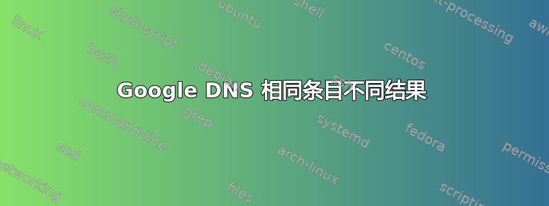 Google DNS 相同条目不同结果