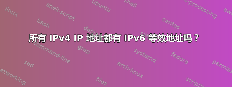 所有 IPv4 IP 地址都有 IPv6 等效地址吗？